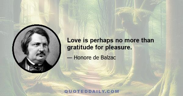 Love is perhaps no more than gratitude for pleasure.