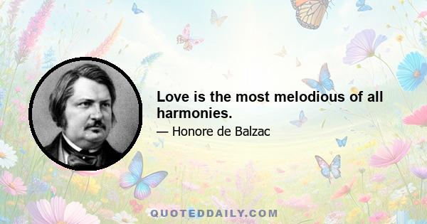 Love is the most melodious of all harmonies.