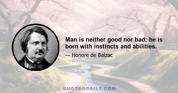 Man is neither good nor bad; he is born with instincts and abilities.