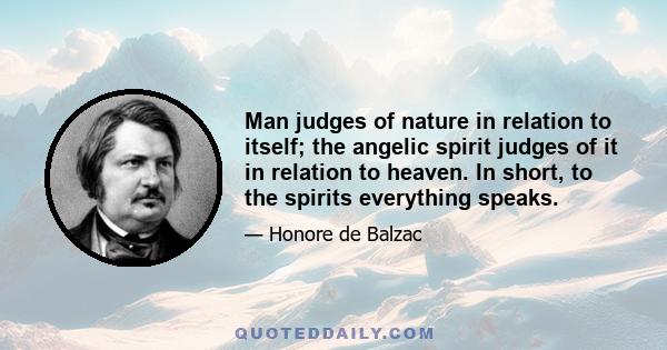 Man judges of nature in relation to itself; the angelic spirit judges of it in relation to heaven. In short, to the spirits everything speaks.