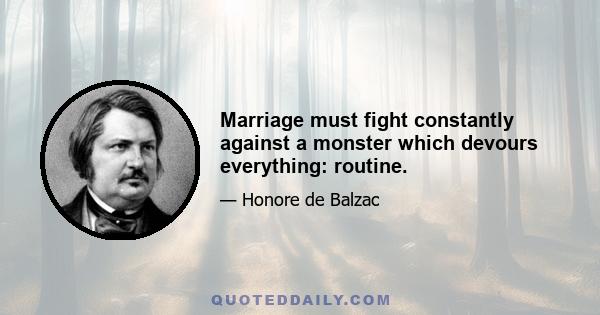 Marriage must fight constantly against a monster which devours everything: routine.