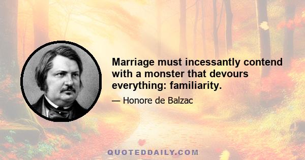 Marriage must incessantly contend with a monster that devours everything: familiarity.