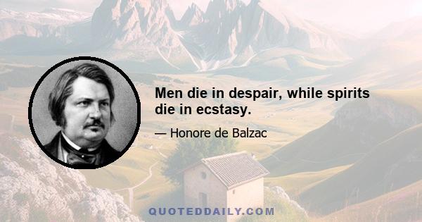 Men die in despair, while spirits die in ecstasy.