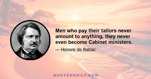 Men who pay their tailors never amount to anything, they never even become Cabinet ministers.