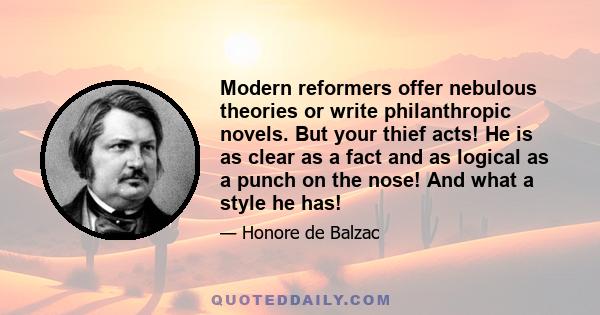 Modern reformers offer nebulous theories or write philanthropic novels. But your thief acts! He is as clear as a fact and as logical as a punch on the nose! And what a style he has!