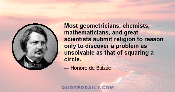 Most geometricians, chemists, mathematicians, and great scientists submit religion to reason only to discover a problem as unsolvable as that of squaring a circle.