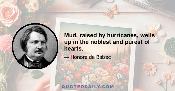 Mud, raised by hurricanes, wells up in the noblest and purest of hearts.