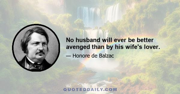 No husband will ever be better avenged than by his wife's lover.