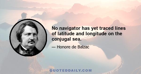 No navigator has yet traced lines of latitude and longitude on the conjugal sea.