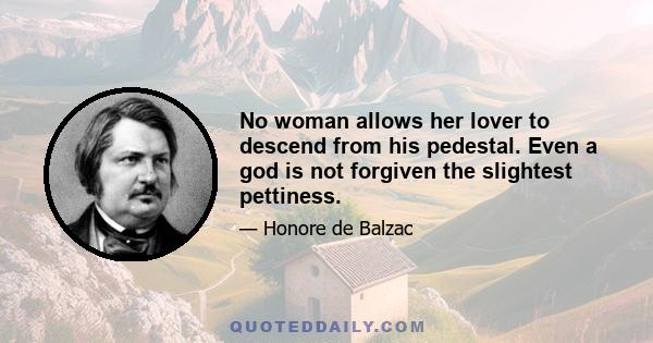 No woman allows her lover to descend from his pedestal. Even a god is not forgiven the slightest pettiness.