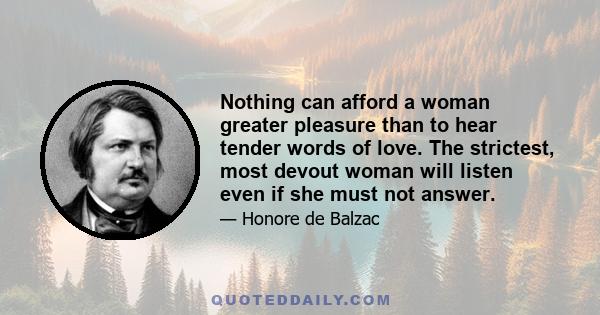 Nothing can afford a woman greater pleasure than to hear tender words of love. The strictest, most devout woman will listen even if she must not answer.