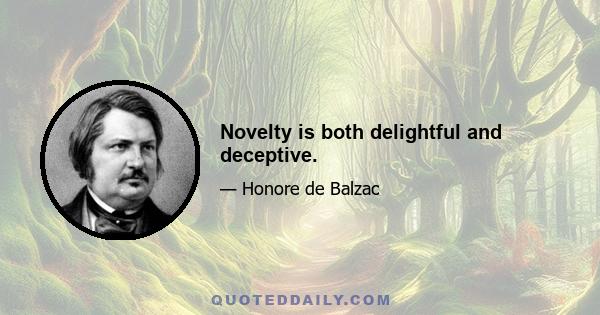 Novelty is both delightful and deceptive.