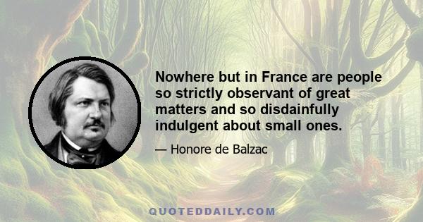 Nowhere but in France are people so strictly observant of great matters and so disdainfully indulgent about small ones.