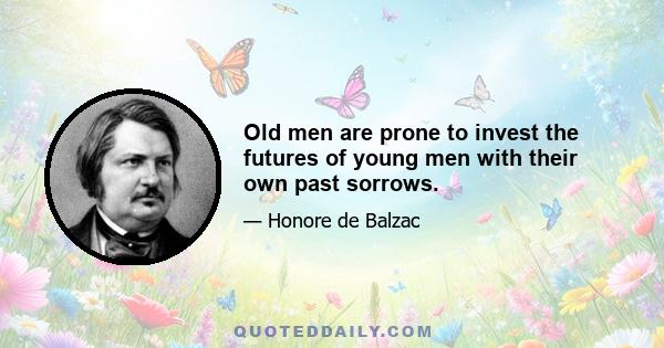 Old men are prone to invest the futures of young men with their own past sorrows.