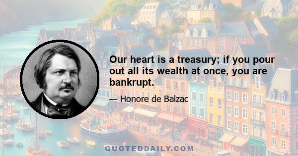 Our heart is a treasury; if you pour out all its wealth at once, you are bankrupt.