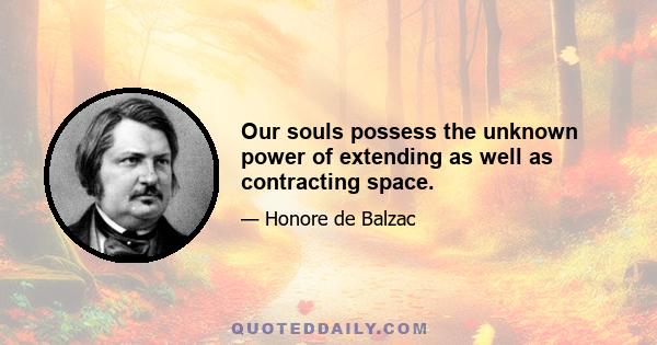 Our souls possess the unknown power of extending as well as contracting space.