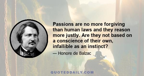 Passions are no more forgiving than human laws and they reason more justly. Are they not based on a conscience of their own, infallible as an instinct?