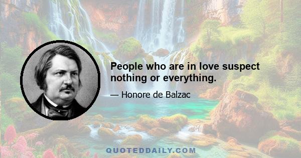 People who are in love suspect nothing or everything.