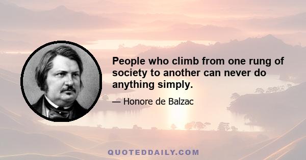 People who climb from one rung of society to another can never do anything simply.