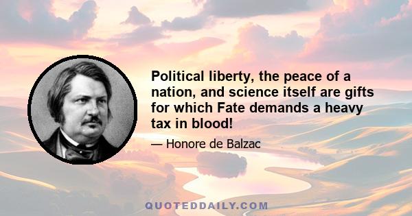 Political liberty, the peace of a nation, and science itself are gifts for which Fate demands a heavy tax in blood!