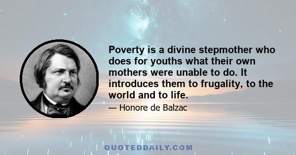 Poverty is a divine stepmother who does for youths what their own mothers were unable to do. It introduces them to frugality, to the world and to life.