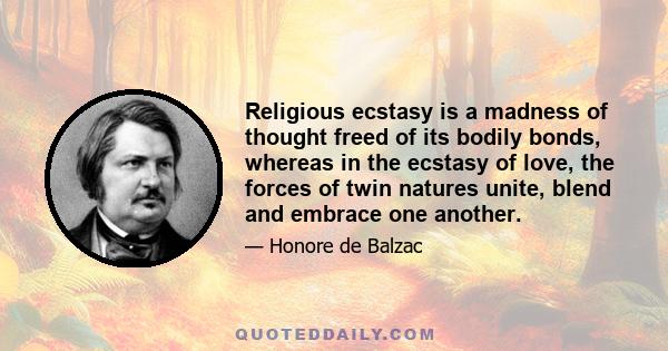 Religious ecstasy is a madness of thought freed of its bodily bonds, whereas in the ecstasy of love, the forces of twin natures unite, blend and embrace one another.