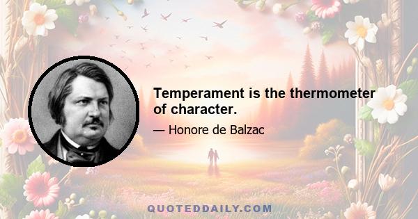 Temperament is the thermometer of character.