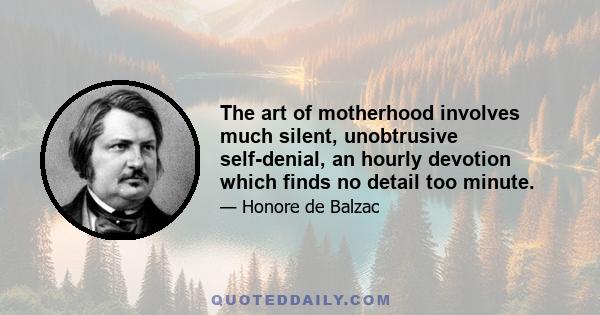 The art of motherhood involves much silent, unobtrusive self-denial, an hourly devotion which finds no detail too minute.