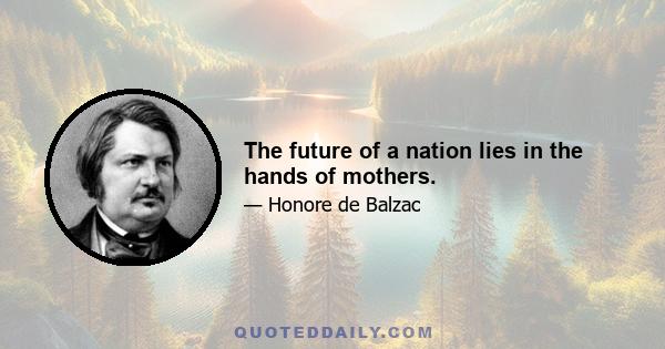 The future of a nation lies in the hands of mothers.