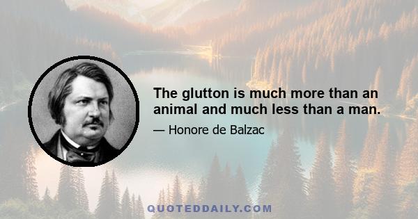 The glutton is much more than an animal and much less than a man.