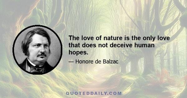 The love of nature is the only love that does not deceive human hopes.