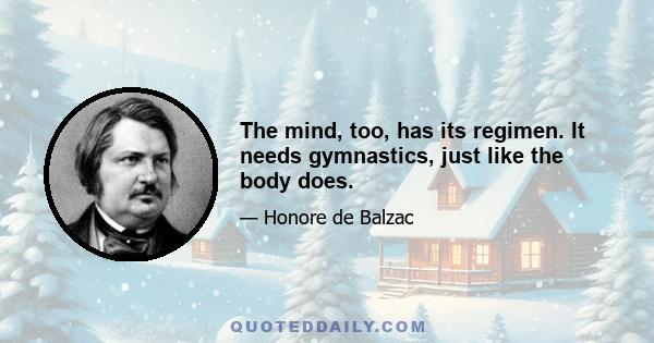 The mind, too, has its regimen. It needs gymnastics, just like the body does.