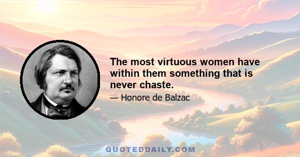 The most virtuous women have within them something that is never chaste.