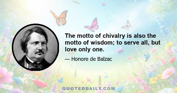 The motto of chivalry is also the motto of wisdom; to serve all, but love only one.