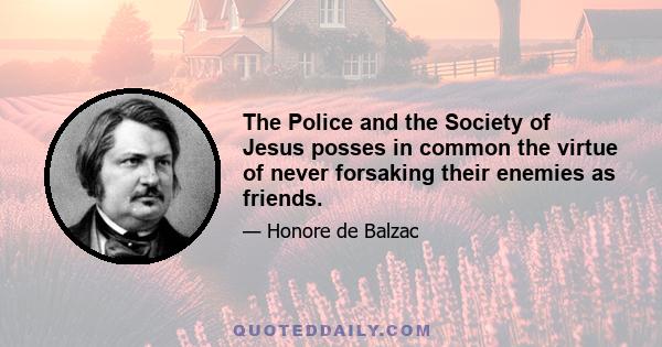 The Police and the Society of Jesus posses in common the virtue of never forsaking their enemies as friends.