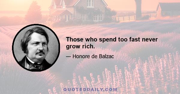 Those who spend too fast never grow rich.