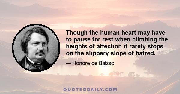 Though the human heart may have to pause for rest when climbing the heights of affection it rarely stops on the slippery slope of hatred.