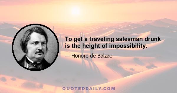 To get a traveling salesman drunk is the height of impossibility.