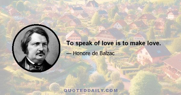 To speak of love is to make love.