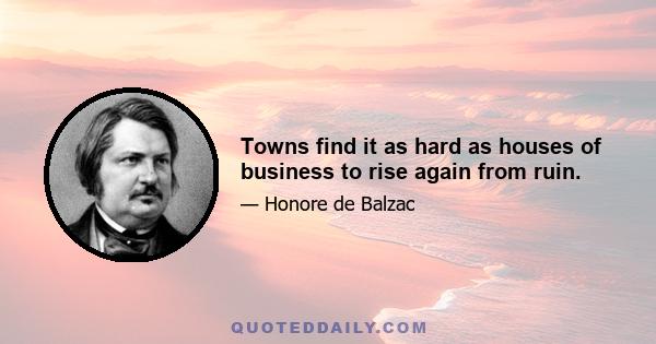 Towns find it as hard as houses of business to rise again from ruin.