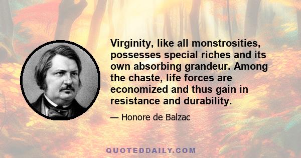 Virginity, like all monstrosities, possesses special riches and its own absorbing grandeur. Among the chaste, life forces are economized and thus gain in resistance and durability.