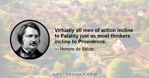 Virtually all men of action incline to Fatality just as most thinkers incline to Providence.