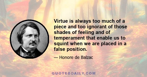 Virtue is always too much of a piece and too ignorant of those shades of feeling and of temperament that enable us to squint when we are placed in a false position.