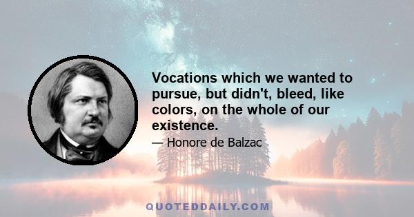 Vocations which we wanted to pursue, but didn't, bleed, like colors, on the whole of our existence.