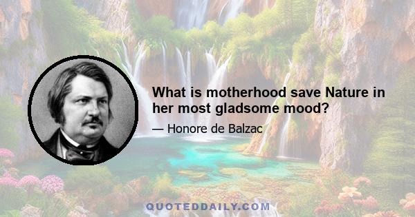 What is motherhood save Nature in her most gladsome mood?