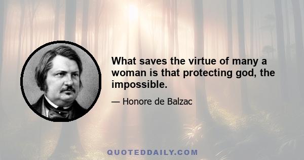 What saves the virtue of many a woman is that protecting god, the impossible.