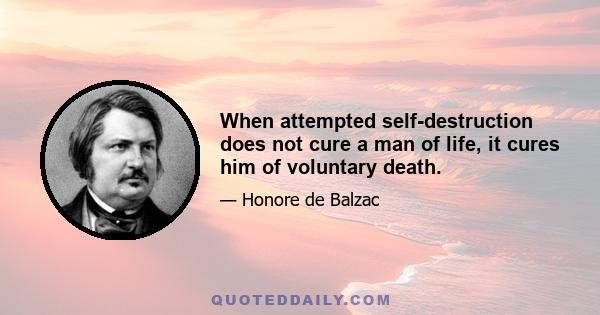 When attempted self-destruction does not cure a man of life, it cures him of voluntary death.