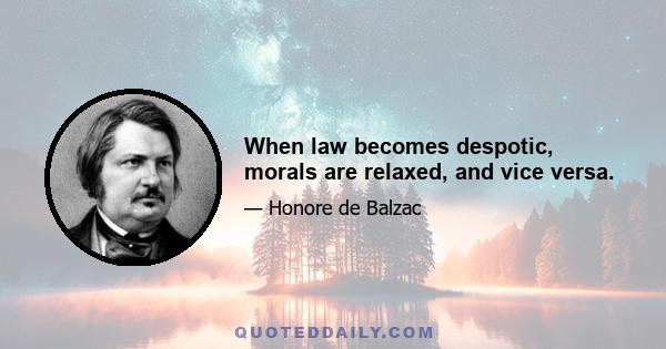 When law becomes despotic, morals are relaxed, and vice versa.