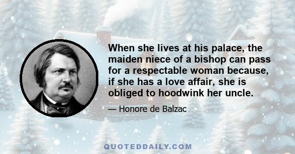 When she lives at his palace, the maiden niece of a bishop can pass for a respectable woman because, if she has a love affair, she is obliged to hoodwink her uncle.