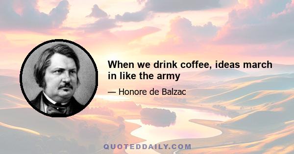 When we drink coffee, ideas march in like the army